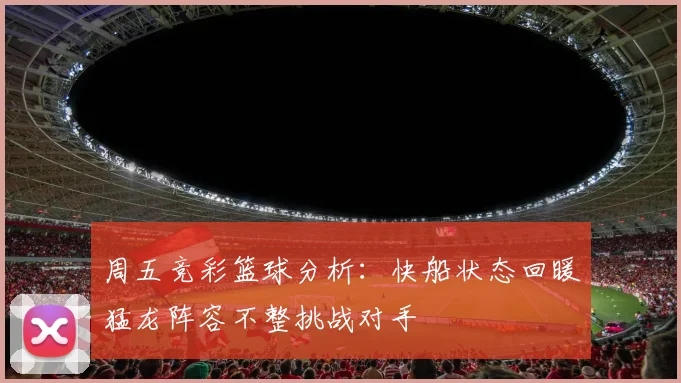 周五竞彩篮球分析：快船状态回暖猛龙阵容不整挑战对手