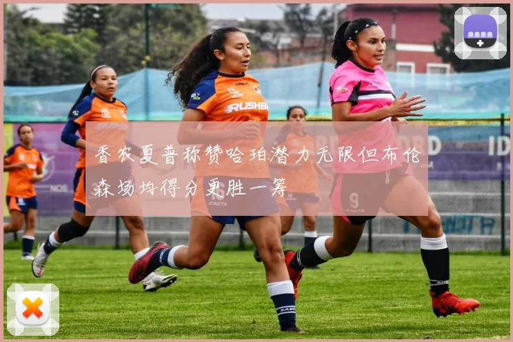 香农夏普称赞哈珀潜力无限但布伦森场均得分更胜一筹