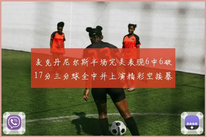 麦克丹尼尔斯半场完美表现6中6砍17分三分球全中并上演精彩空接暴扣
