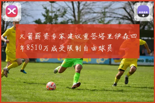 火箭薪资专家建议重签塔里伊森四年8510万成受限制自由球员