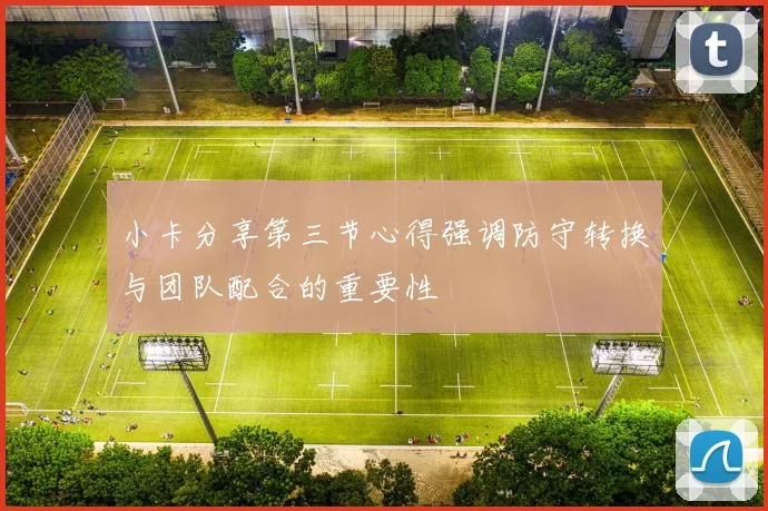 小卡分享第三节心得强调防守转换与团队配合的重要性