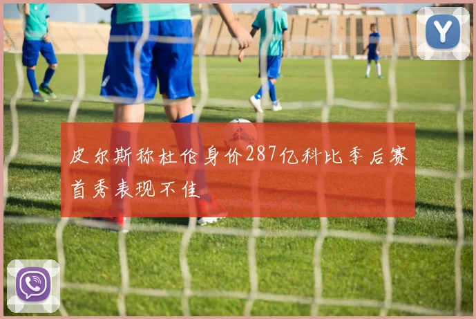 皮尔斯称杜伦身价287亿科比季后赛首秀表现不佳