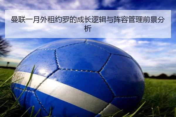 曼联一月外租约罗的成长逻辑与阵容管理前景分析 | WEIDESPORT