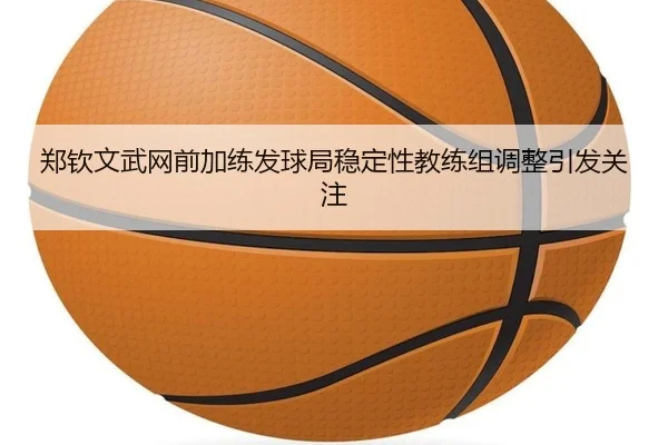 郑钦文武网前加练发球局稳定性教练组调整引发关注 | WEIDESPORT