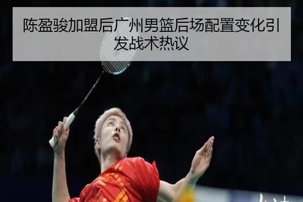 陈盈骏加盟后广州男篮后场配置变化引发战术热议 | WEIDESPORT